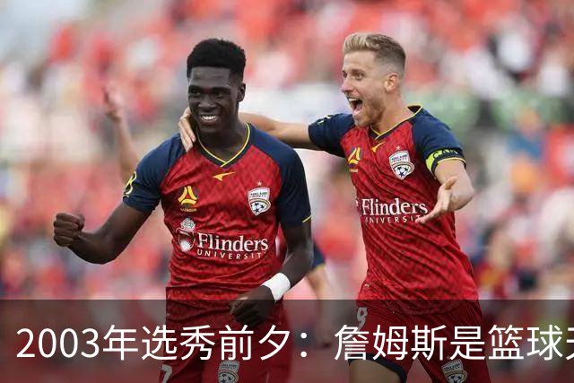 2003年选秀前夕：詹姆斯是篮球天才还是市场明星？